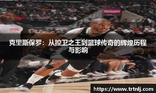 克里斯保罗：从控卫之王到篮球传奇的辉煌历程与影响