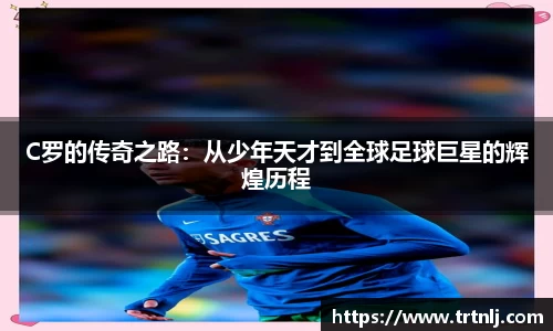 C罗的传奇之路：从少年天才到全球足球巨星的辉煌历程
