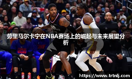 劳里马尔卡宁在NBA赛场上的崛起与未来展望分析