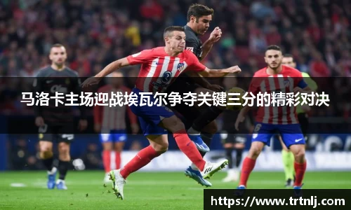 马洛卡主场迎战埃瓦尔争夺关键三分的精彩对决